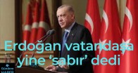 Erdoğan vatandaşa yine ‘sabır’ dedi